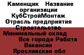 Каменщик › Название организации ­ КубСтройМонтаж › Отрасль предприятия ­ Строительство › Минимальный оклад ­ 100 000 - Все города Работа » Вакансии   . Ярославская обл.,Фоминское с.